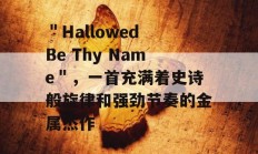 ＂Hallowed Be Thy Name＂，一首充满着史诗般旋律和强劲节奏的金属杰作