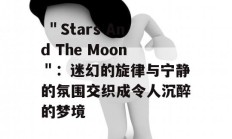  ＂Stars And The Moon＂：迷幻的旋律与宁静的氛围交织成令人沉醉的梦境