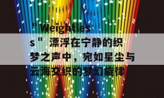 ＂Weightless＂ 漂浮在宁静的织梦之声中，宛如星尘与云海交织的梦幻旋律