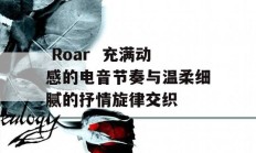  Roar  充满动感的电音节奏与温柔细腻的抒情旋律交织